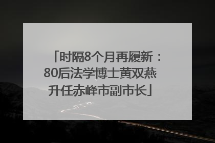 时隔8个月再履新：80后法学博士黄双燕升任赤峰市副市长