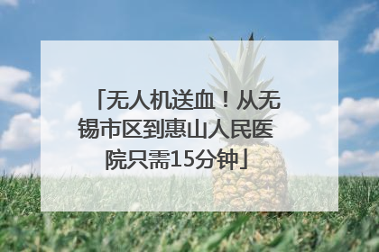 无人机送血！从无锡市区到惠山人民医院只需15分钟
