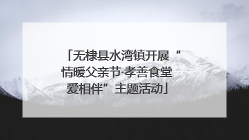 无棣县水湾镇开展“情暖父亲节·孝善食堂爱相伴”主题活动