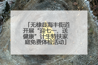 无棣县海丰街道开展“迎七一、送健康”计生特扶家庭免费体检活动