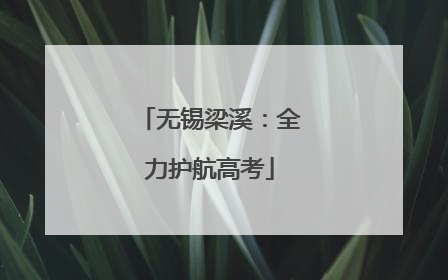 无锡梁溪：全力护航高考