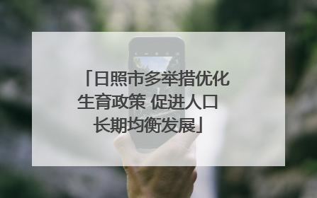 日照市多举措优化生育政策 促进人口长期均衡发展