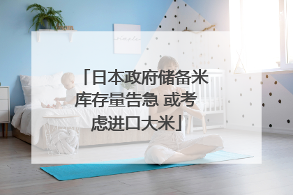 日本政府储备米库存量告急 或考虑进口大米