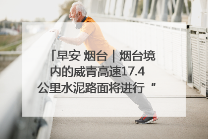 早安 烟台｜烟台境内的威青高速17.4公里水泥路面将进行“白改黑”改造