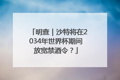 明查｜沙特将在2034年世界杯期间放宽禁酒令？