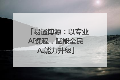 易通博源：以专业AI课程，赋能全民AI能力升级