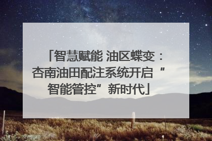智慧赋能 油区蝶变：杏南油田配注系统开启“智能管控”新时代