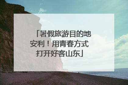 暑假旅游目的地安利！用青春方式打开好客山东