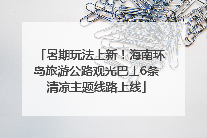 暑期玩法上新！海南环岛旅游公路观光巴士6条清凉主题线路上线