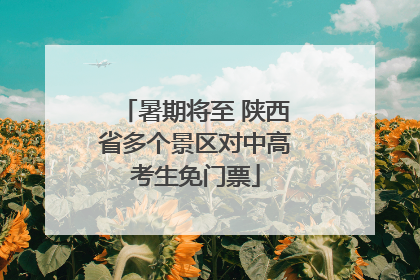 暑期将至 陕西省多个景区对中高考生免门票
