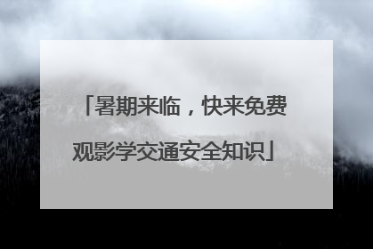 暑期来临，快来免费观影学交通安全知识