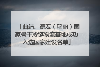 曲靖、德宏（瑞丽）国家骨干冷链物流基地成功入选国家建设名单