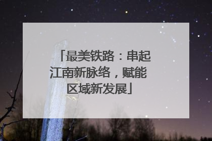 最美铁路：串起江南新脉络，赋能区域新发展