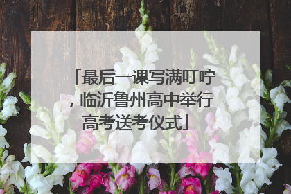 最后一课写满叮咛，临沂鲁州高中举行高考送考仪式