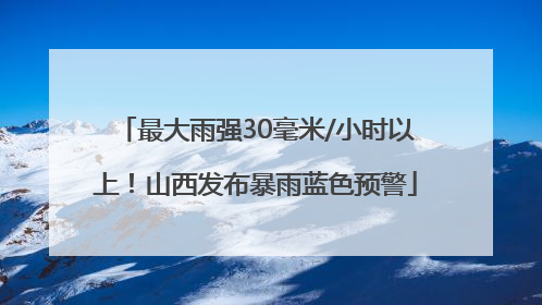 最大雨强30毫米/小时以上！山西发布暴雨蓝色预警