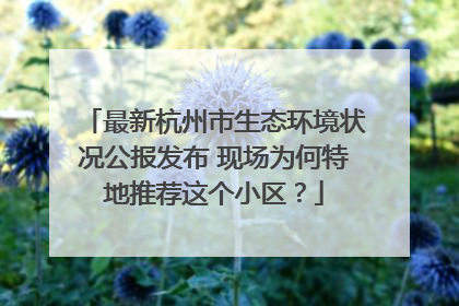 最新杭州市生态环境状况公报发布 现场为何特地推荐这个小区？