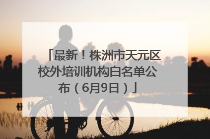 最新！株洲市天元区校外培训机构白名单公布（6月9日）