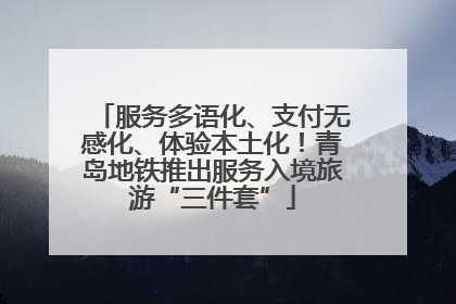 服务多语化、支付无感化、体验本土化！青岛地铁推出服务入境旅游“三件套”