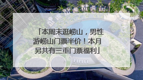 本周末逛崂山,男性游崂山门票半价!本月另共有三重门票福利