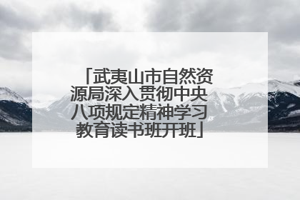 武夷山市自然资源局深入贯彻中央八项规定精神学习教育读书班开班