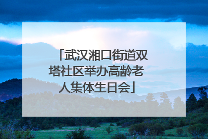 武汉湘口街道双塔社区举办高龄老人集体生日会