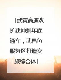 武黄高速改扩建冲刺年底通车，武昌鱼服务区打造交旅综合体