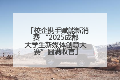 校企携手赋能新消费 “2025成都大学生新媒体创意大赛”圆满收官
