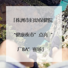 株洲市妇幼保健院“健康夜市”点亮“厂BA”赛场