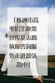 株洲市高考招生政策宣传及志愿填报咨询服务走进景弘高中