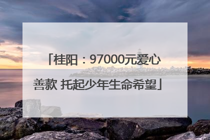 桂阳：97000元爱心善款 托起少年生命希望