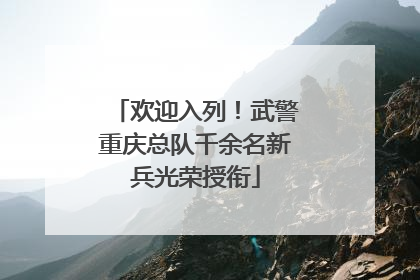 欢迎入列！武警重庆总队千余名新兵光荣授衔
