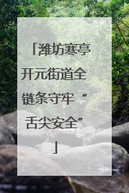 潍坊寒亭开元街道全链条守牢“舌尖安全”