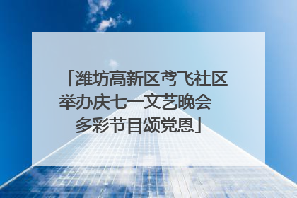 潍坊高新区鸢飞社区举办庆七一文艺晚会 多彩节目颂党恩