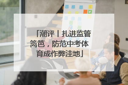 潮评丨扎进监管篱笆，防范中考体育成作弊洼地