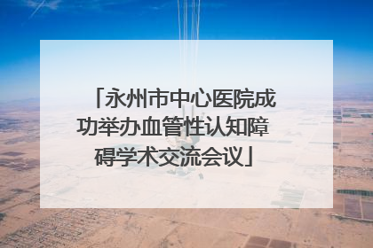 永州市中心医院成功举办血管性认知障碍学术交流会议