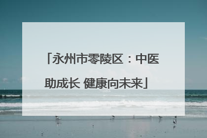 永州市零陵区：中医助成长 健康向未来