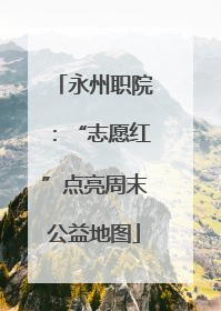 永州职院：“志愿红”点亮周末公益地图