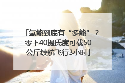 氢能到底有“多能”？零下40摄氏度可载50公斤续航飞行3小时