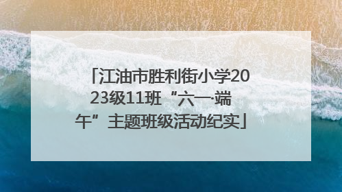 江油市胜利街小学2023级11班“六一·端午”主题班级活动纪实