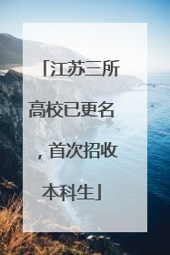 江苏三所高校已更名，首次招收本科生