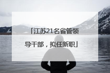江苏21名省管领导干部，拟任新职