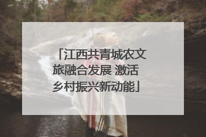 江西共青城农文旅融合发展 激活乡村振兴新动能