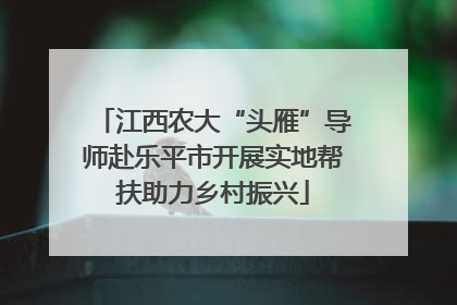 江西农大“头雁”导师赴乐平市开展实地帮扶助力乡村振兴