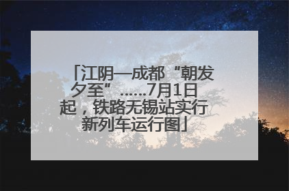 江阴—成都“朝发夕至”……7月1日起，铁路无锡站实行新列车运行图