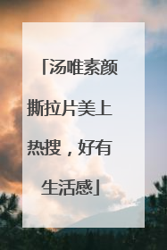 汤唯素颜撕拉片美上热搜，好有生活感