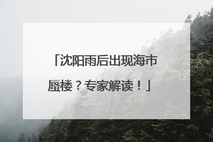 沈阳雨后出现海市蜃楼？专家解读！