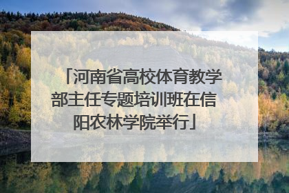 河南省高校体育教学部主任专题培训班在信阳农林学院举行