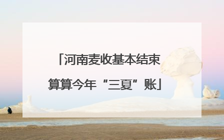河南麦收基本结束 算算今年“三夏”账
