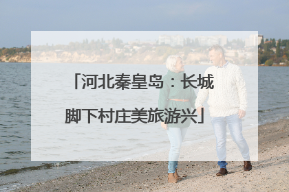 河北秦皇岛：长城脚下村庄美旅游兴