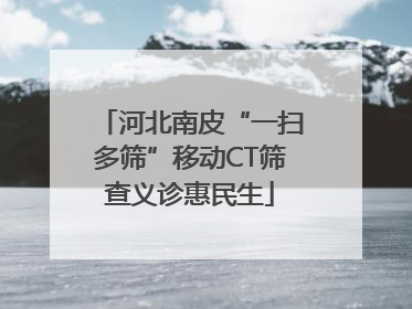 河北南皮“一扫多筛”移动CT筛查义诊惠民生